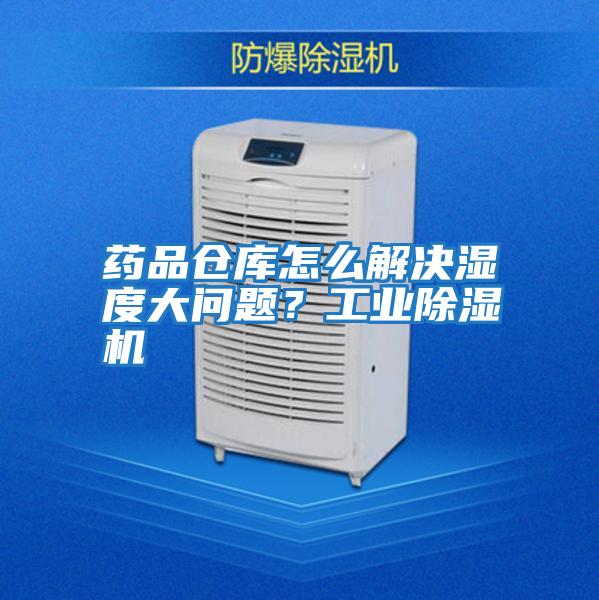 藥品倉庫怎么解決濕度大問題？工業除濕機