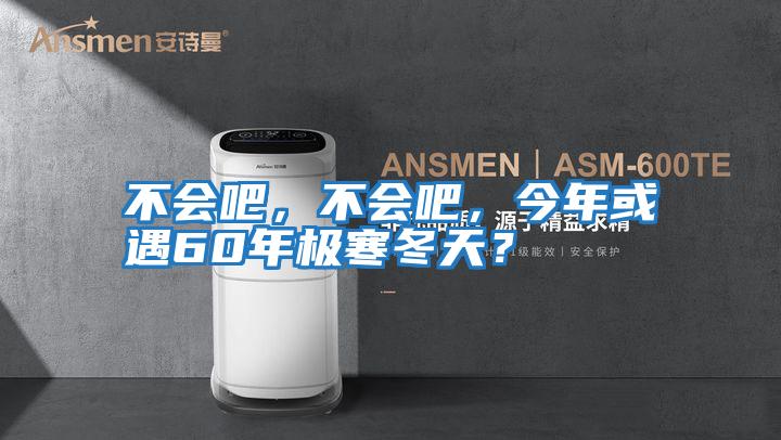 不會吧，不會吧，今年或遇60年極寒冬天？