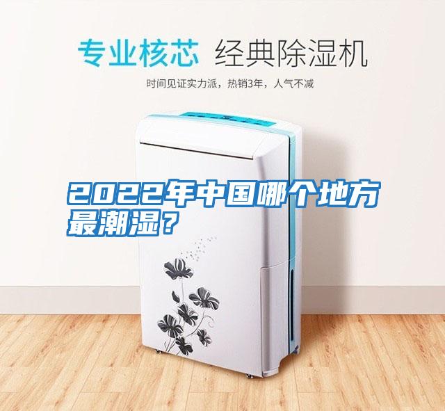 2022年中國(guó)哪個(gè)地方最潮濕？