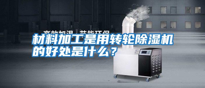 材料加工是用轉(zhuǎn)輪除濕機的好處是什么？