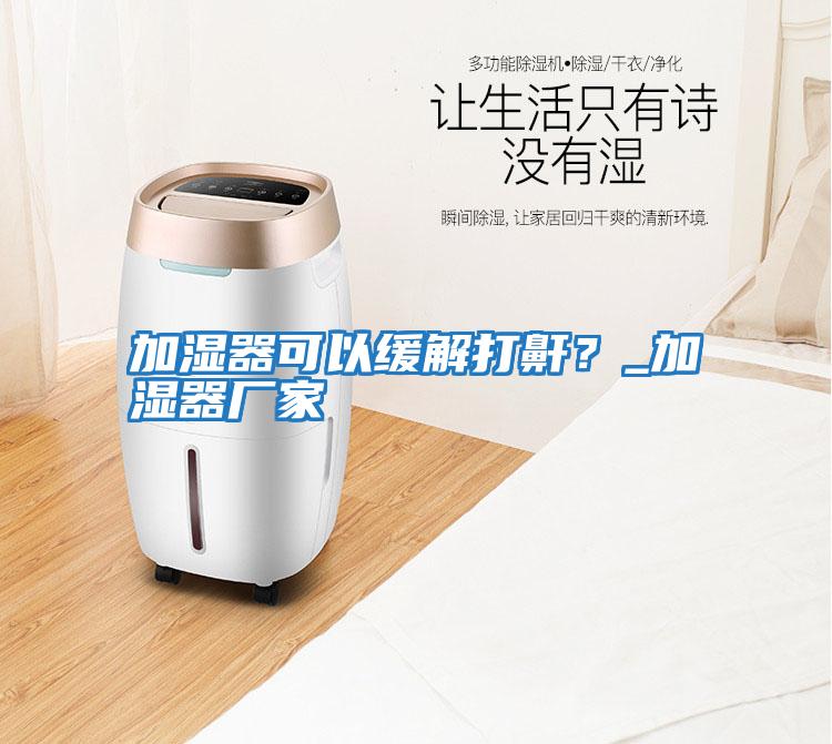 加濕器可以緩解打鼾?_加濕器廠家