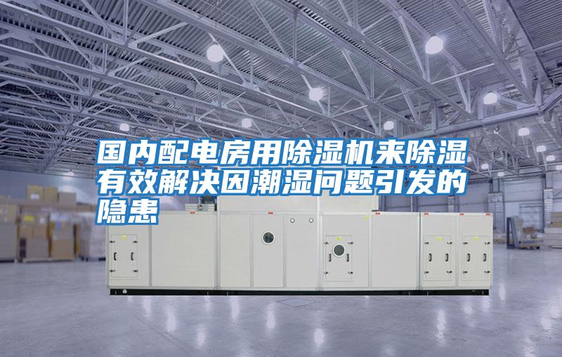 國內配電房用除濕機來除濕有效解決因潮濕問題引發的隱患