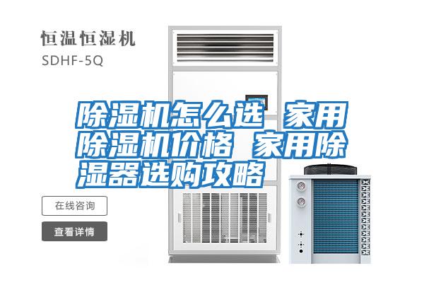 除濕機(jī)怎么選 家用除濕機(jī)價格 家用除濕器選購攻略