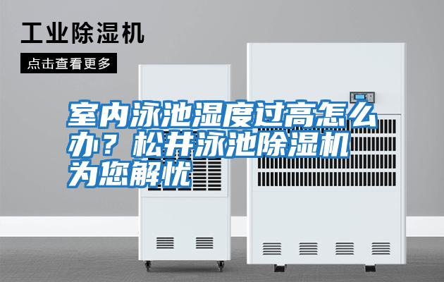 室內泳池濕度過高怎么辦？松井泳池除濕機為您解憂