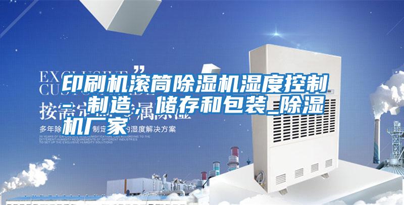印刷機滾筒除濕機濕度控制 - 制造，儲存和包裝_除濕機廠家