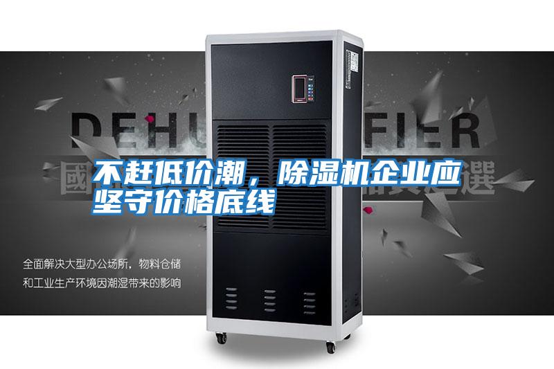 不趕低價潮,除濕機企業應堅守價格底線