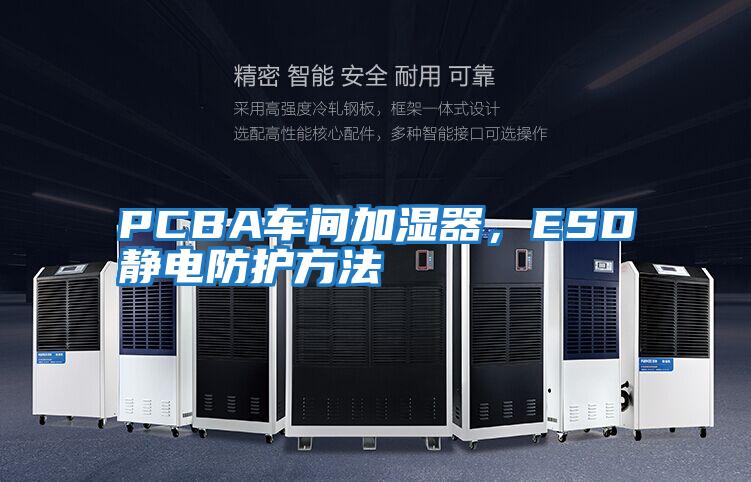 PCBA車間加濕器，ESD靜電防護(hù)方法