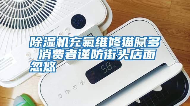 除濕機(jī)充氟維修貓膩多 消費者謹(jǐn)防街頭店面忽悠