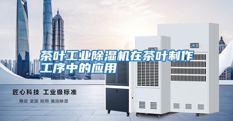 茶葉工業(yè)除濕機在茶葉制作工序中的應用