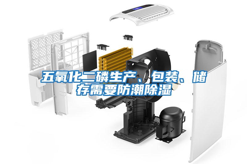 五氧化二磷生產(chǎn)、包裝、儲存需要防潮除濕