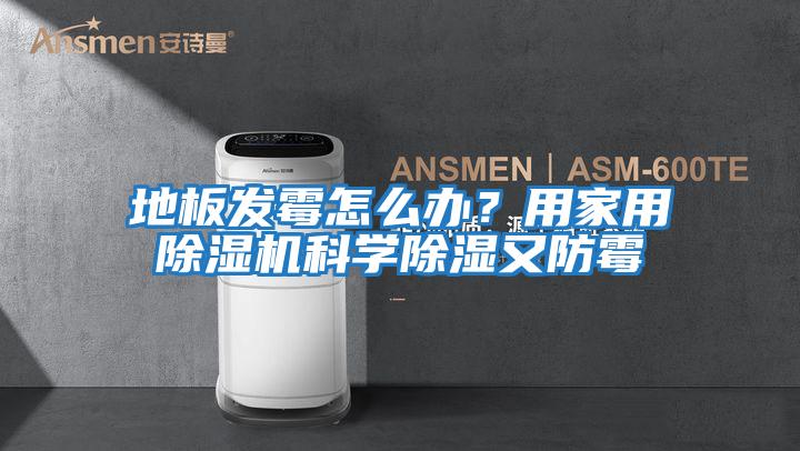 地板發(fā)霉怎么辦？用家用除濕機(jī)科學(xué)除濕又防霉