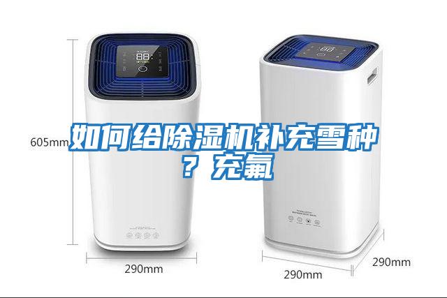 如何給除濕機補充雪種？充氟