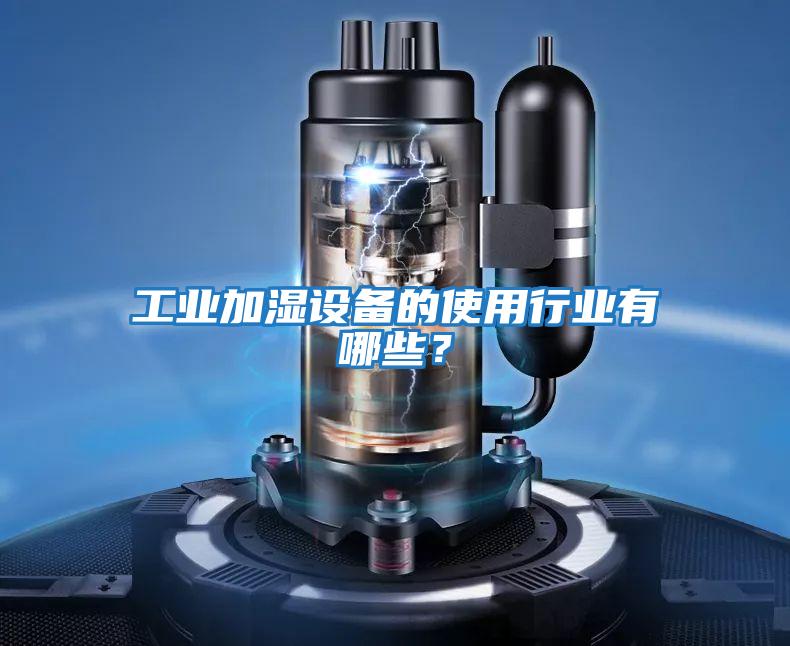 工業(yè)加濕設備的使用行業(yè)有哪些?