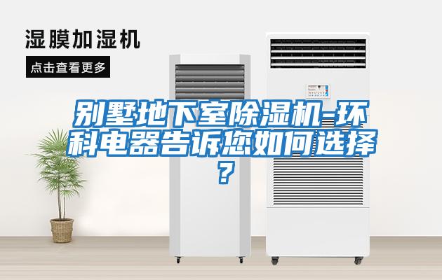 別墅地下室除濕機-環科電器告訴您如何選擇？