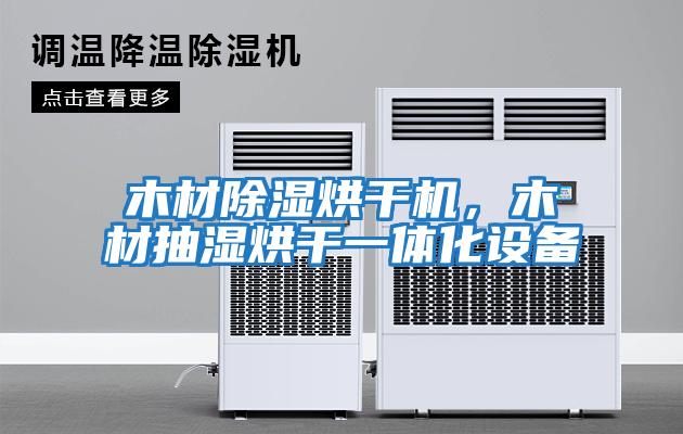 木材除濕烘干機，木材抽濕烘干一體化設備