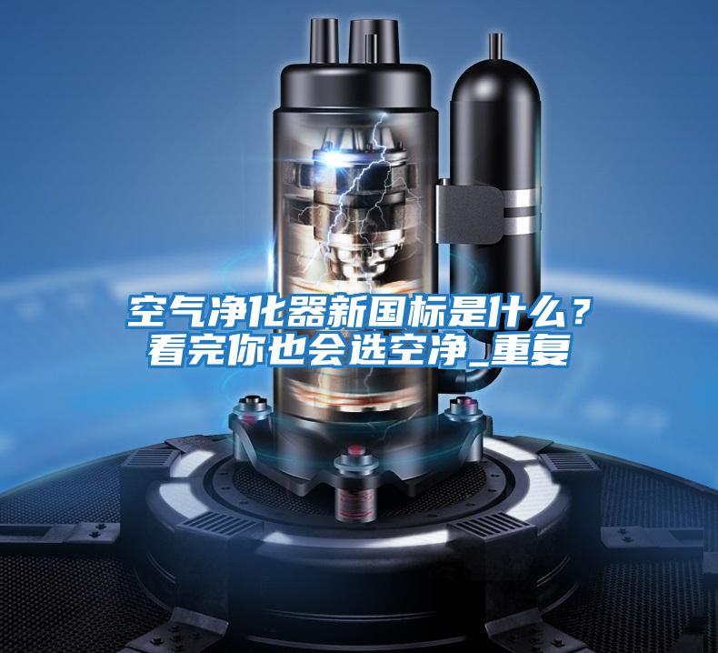 空氣凈化器新國標是什么?看完你也會選空凈_重復