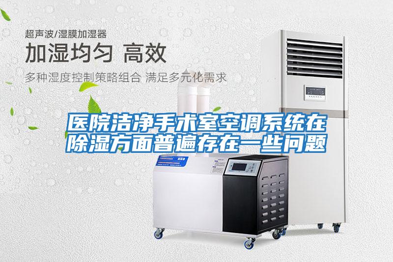 醫(yī)院潔凈手術室空調系統(tǒng)在除濕方面普遍存在一些問題
