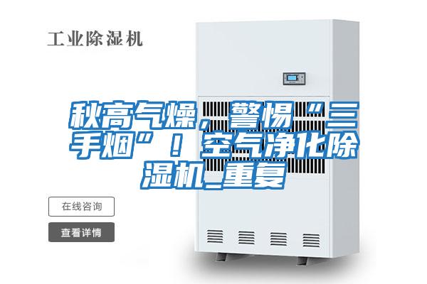 秋高氣燥，警惕“三手煙”！空氣凈化除濕機_重復