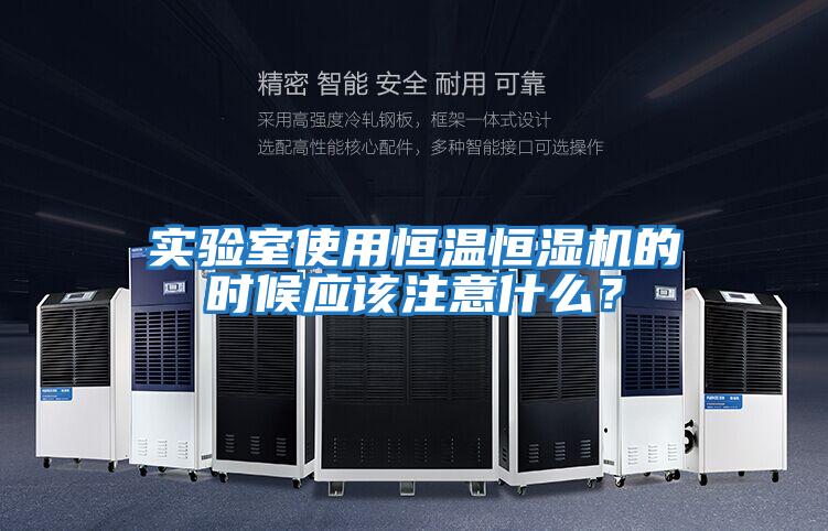 實驗室使用恒溫恒濕機的時候應該注意什么？