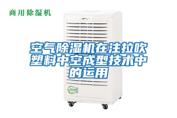 空氣除濕機在注拉吹塑料中空成型技術(shù)中的運用