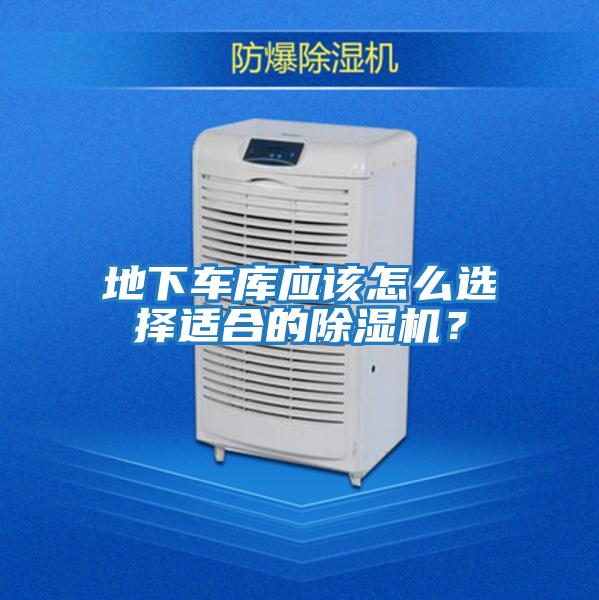 地下車庫應(yīng)該怎么選擇適合的除濕機(jī)?