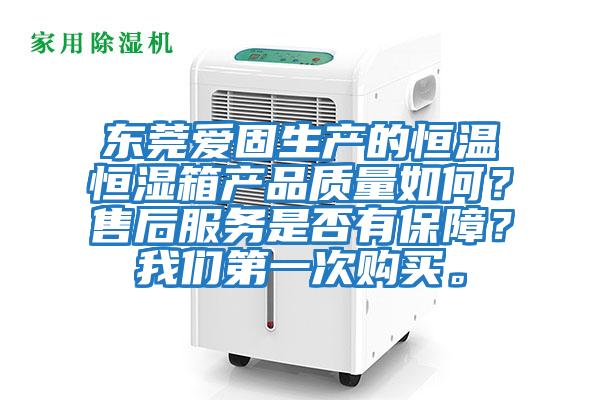 東莞愛固生產的恒溫恒濕箱產品質量如何？售后服務是否有保障？我們第一次購買。