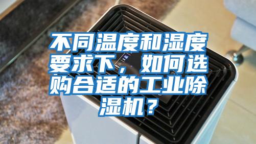 不同溫度和濕度要求下，如何選購(gòu)合適的工業(yè)除濕機(jī)？