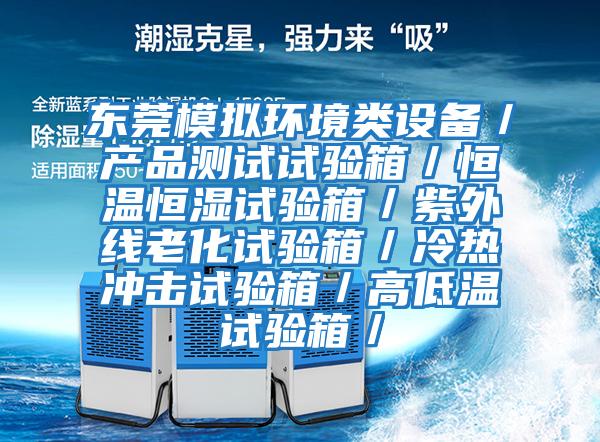 東莞模擬環(huán)境類設備/產(chǎn)品測試試驗箱/恒溫恒濕試驗箱/紫外線老化試驗箱/冷熱沖擊試驗箱/高低溫試驗箱/