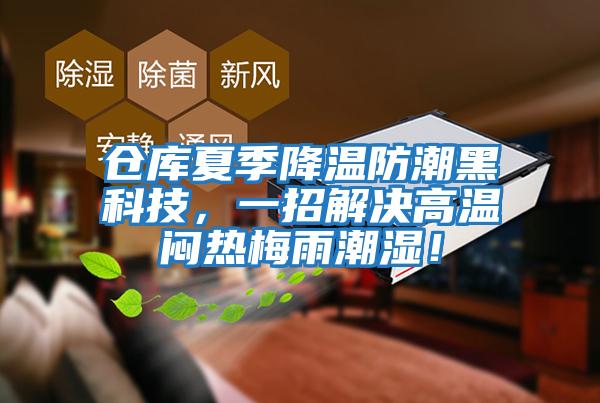 倉(cāng)庫(kù)夏季降溫防潮黑科技，一招解決高溫悶熱梅雨潮濕！