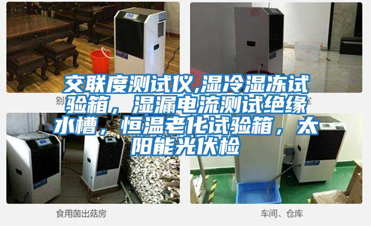 交聯(lián)度測試儀,濕冷濕凍試驗箱,濕漏電流測試絕緣水槽,恒溫老化試驗箱,太陽能光伏檢
