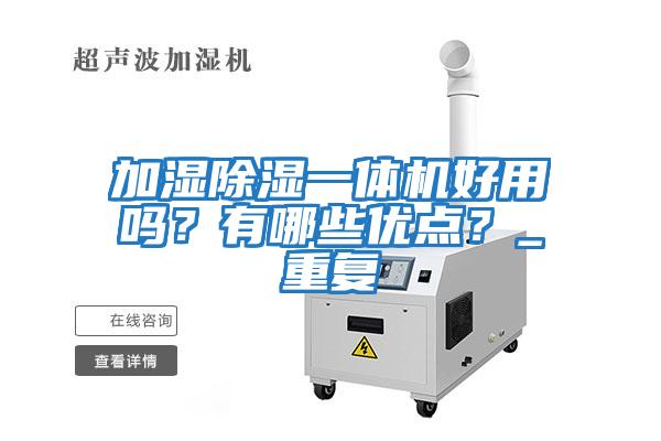 加濕除濕一體機好用嗎？有哪些優點？_重復