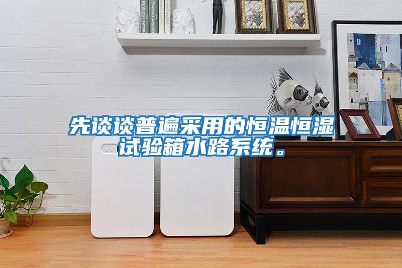 先談?wù)勂毡椴捎玫暮銣睾銤裨囼?yàn)箱水路系統(tǒng)。