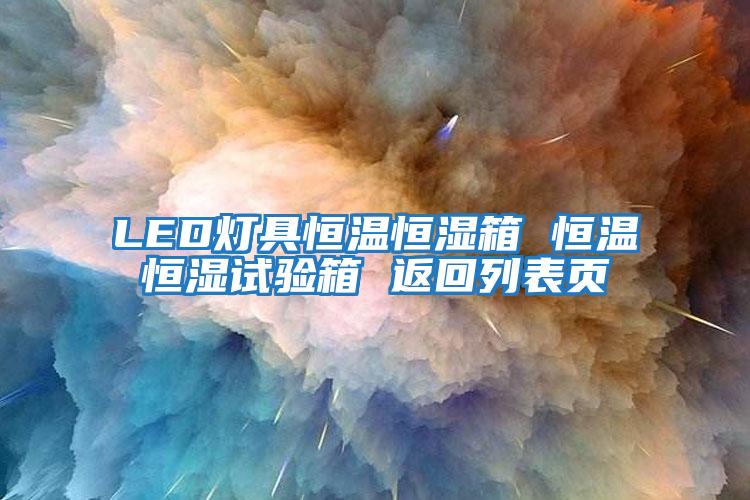 LED燈具恒溫恒濕箱 恒溫恒濕試驗(yàn)箱 返回列表頁