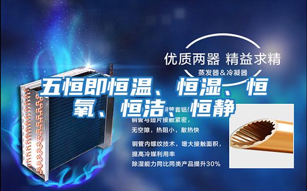 五恒即恒溫、恒濕、恒氧、恒潔、恒靜