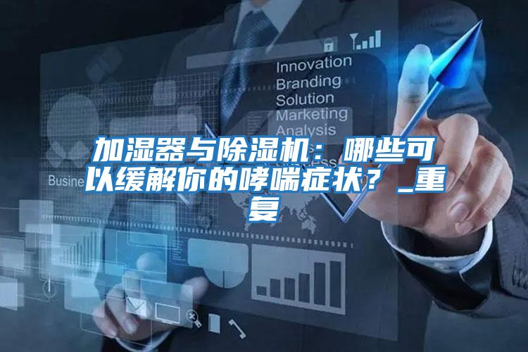 加濕器與除濕機:哪些可以緩解你的哮喘癥狀?_重復