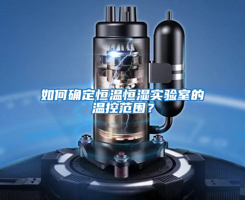 如何確定恒溫恒濕實(shí)驗(yàn)室的溫控范圍?