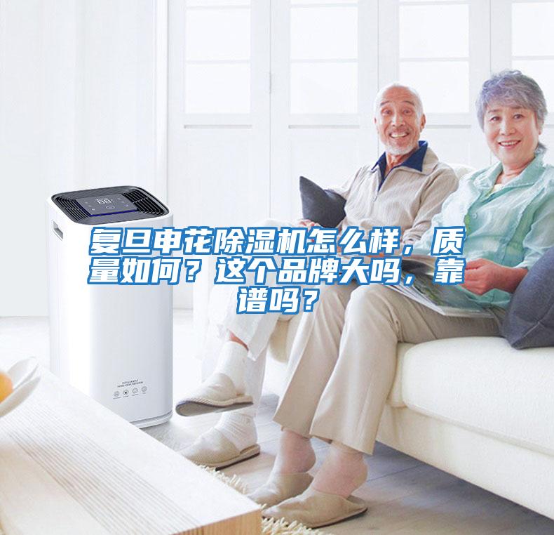 復旦申花除濕機怎么樣，質(zhì)量如何？這個品牌大嗎，靠譜嗎？