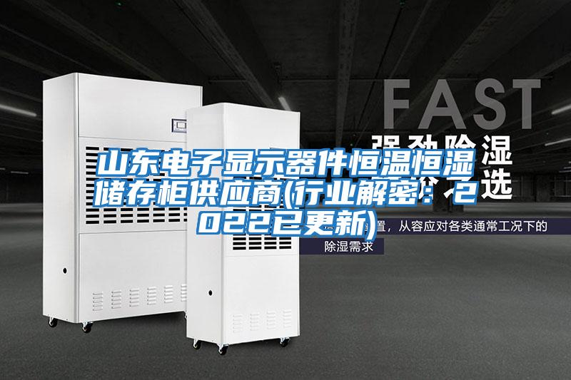 山東電子顯示器件恒溫恒濕儲存柜供應商(行業解密:2022已更新)