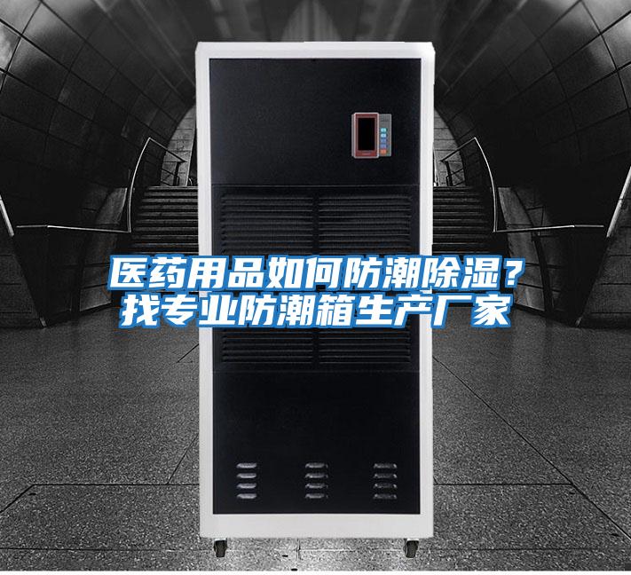醫(yī)藥用品如何防潮除濕？找專(zhuān)業(yè)防潮箱生產(chǎn)廠家