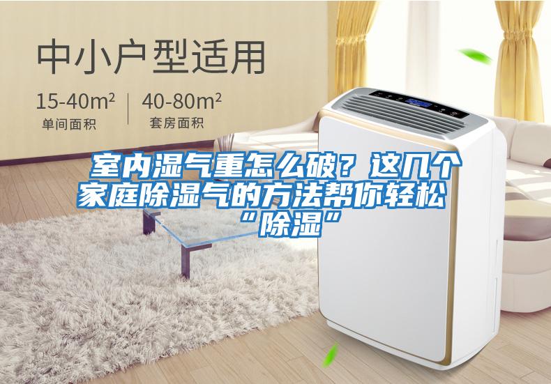 室內濕氣重怎么破？這幾個家庭除濕氣的方法幫你輕松“除濕”