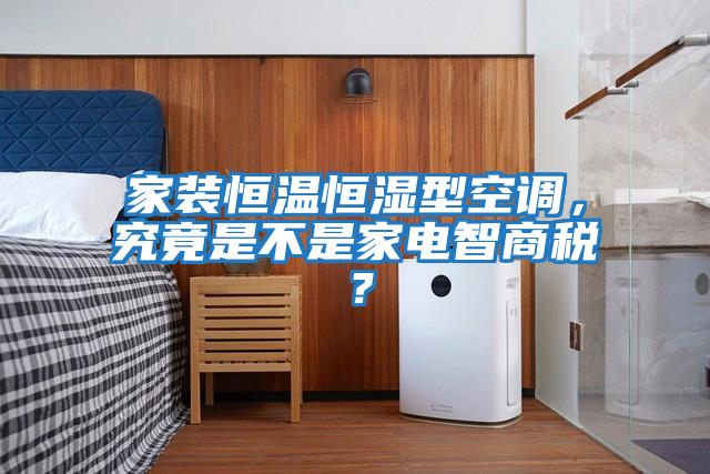 家裝恒溫恒濕型空調，究竟是不是家電智商稅？