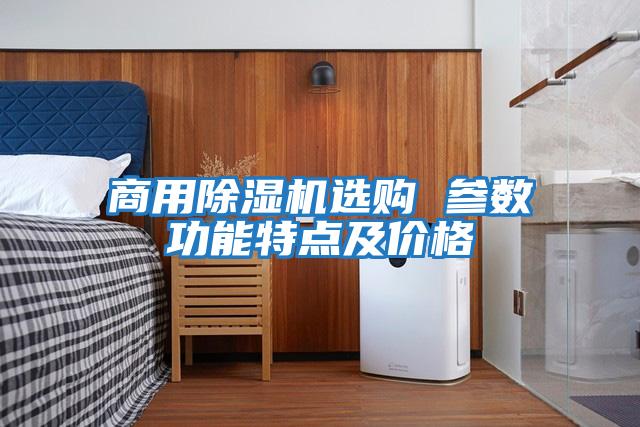 商用除濕機選購 參數(shù)功能特點及價格