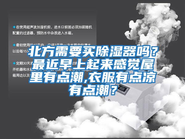 北方需要買除濕器嗎？最近早上起來感覺屋里有點(diǎn)潮,衣服有點(diǎn)涼有點(diǎn)潮？