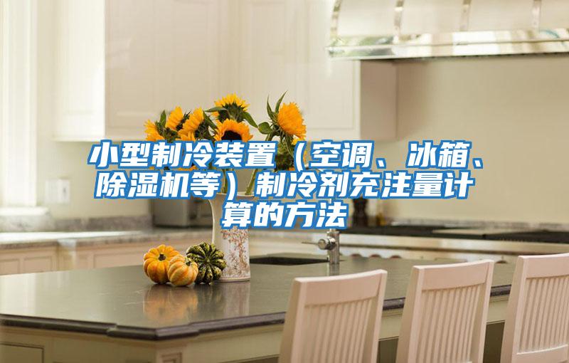 小型制冷裝置（空調、冰箱、除濕機等）制冷劑充注量計算的方法