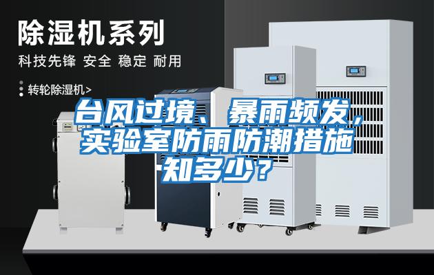 臺(tái)風(fēng)過境、暴雨頻發(fā)，實(shí)驗(yàn)室防雨防潮措施知多少？