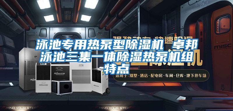 泳池專用熱泵型除濕機(jī) 卓邦泳池三集一體除濕熱泵機(jī)組特點