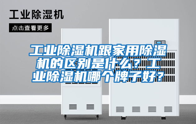 工業(yè)除濕機跟家用除濕機的區(qū)別是什么?工業(yè)除濕機哪個牌子好?