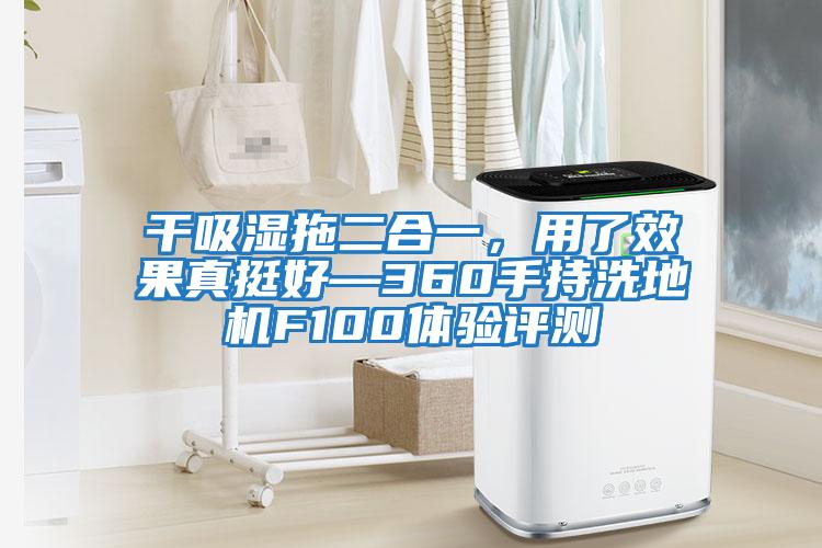 干吸濕拖二合一，用了效果真挺好—360手持洗地機(jī)F100體驗(yàn)評(píng)測(cè)