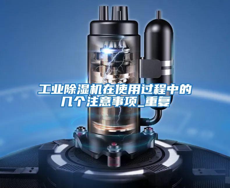 工業除濕機在使用過程中的幾個注意事項_重復
