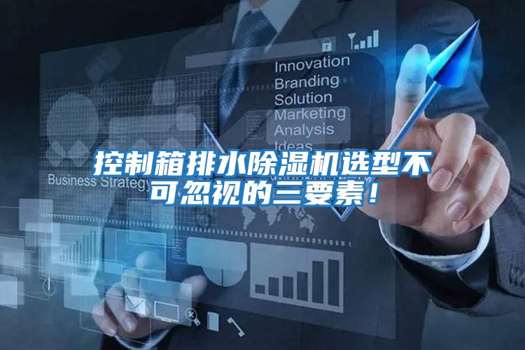 控制箱排水除濕機(jī)選型不可忽視的三要素!